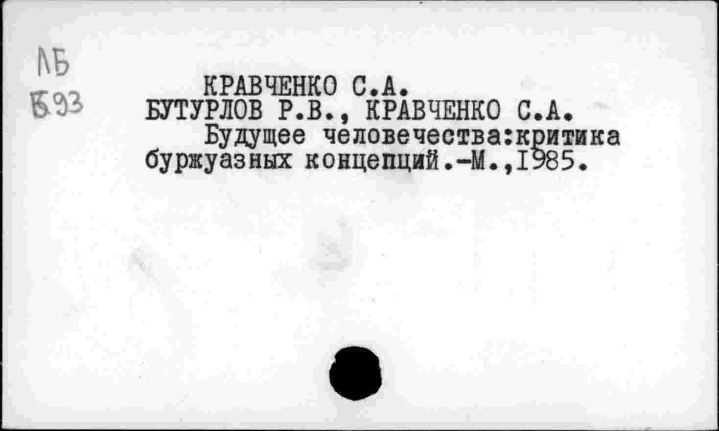 ﻿КРАВЧЕНКО С.А.
БУТУРЛОВ Р.В., КРАВЧЕНКО С.А.
Будущее человечества:критика буржуазных концепций.-М.,1985.